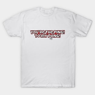 You're The Ping! to my Pong! T-Shirt